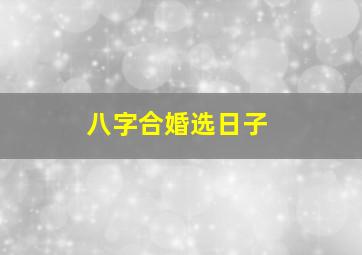 八字合婚选日子