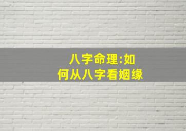 八字命理:如何从八字看姻缘