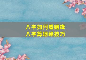 八字如何看姻缘 八字算姻缘技巧 