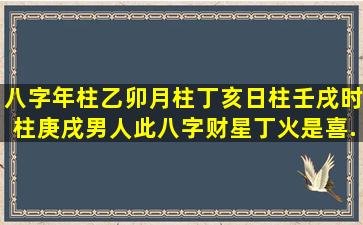 八字年柱乙卯月柱丁亥日柱壬戌时柱庚戌男人此八字财星丁火是喜...