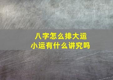 八字怎么排大运小运有什么讲究吗