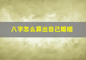 八字怎么算出自己婚姻