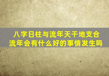 八字日柱与流年天干地支合,流年会有什么好的事情发生吗