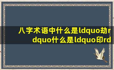 八字术语中什么是“劫”,什么是“印” 