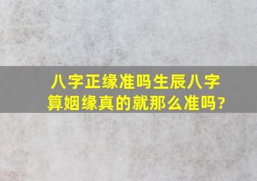 八字正缘准吗,生辰八字算姻缘真的就那么准吗?