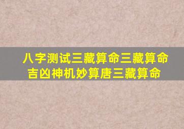 八字测试三藏算命三藏算命吉凶神机妙算(唐三藏算命) 