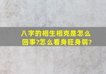 八字的相生相克是怎么回事?怎么看身旺身弱?