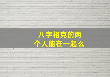 八字相克的两个人能在一起么