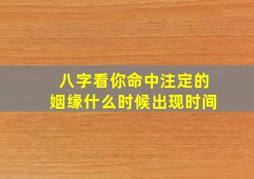 八字看你命中注定的姻缘什么时候出现时间