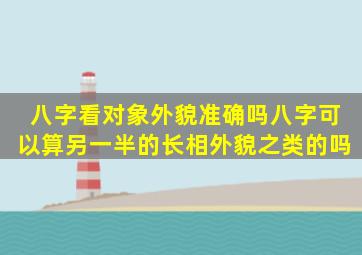 八字看对象外貌准确吗,八字可以算另一半的长相,外貌之类的吗