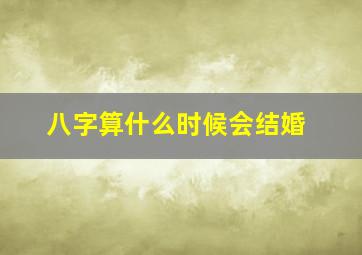 八字算什么时候会结婚