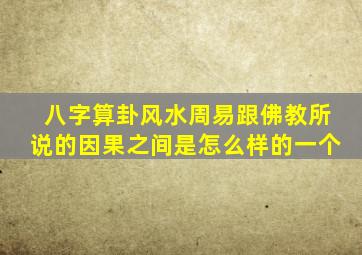 八字算卦风水周易跟佛教所说的因果之间是怎么样的一个