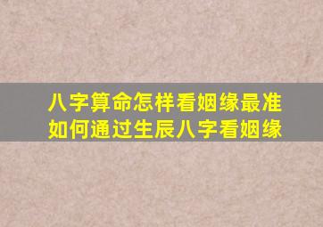 八字算命怎样看姻缘最准 如何通过生辰八字看姻缘 