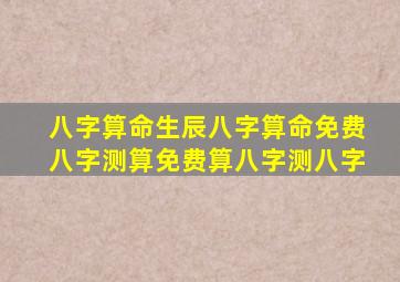 八字算命生辰八字算命、免费八字测算、免费算八字测八字