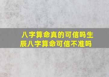 八字算命真的可信吗(生辰八字算命可信不准吗) 