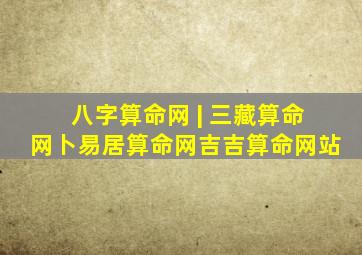 八字算命网 | 三藏算命网、卜易居算命网、吉吉算命网站