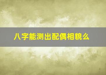 八字能测出配偶相貌么