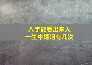 八字能看出来人一生中婚姻有几次