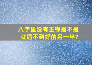 八字里没有正缘,是不是就遇不到好的另一半?