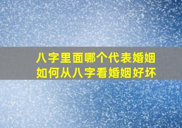 八字里面哪个代表婚姻如何从八字看婚姻好坏