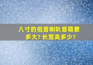 八寸的低音喇叭 , 音箱要多大? 长宽高多少?