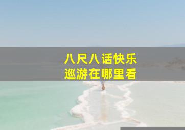 八尺八话快乐巡游在哪里看