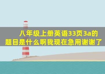 八年级上册英语33页3a的题目是什么啊(我现在急用谢谢了