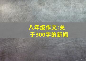 八年级作文:关于300字的新闻