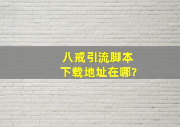 八戒引流脚本下载地址在哪?