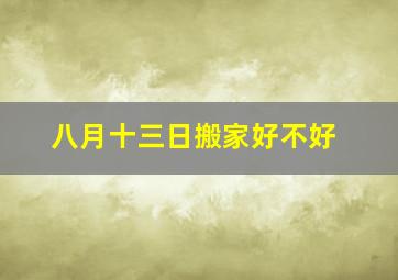 八月十三日搬家好不好