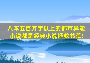 八本五百万字以上的都市异能小说都是经典小说拯救书荒!