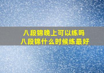 八段锦晚上可以练吗 八段锦什么时候练最好