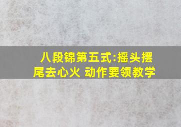 八段锦第五式:摇头摆尾去心火 动作要领教学