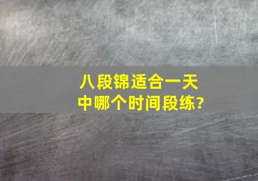 八段锦适合一天中哪个时间段练?