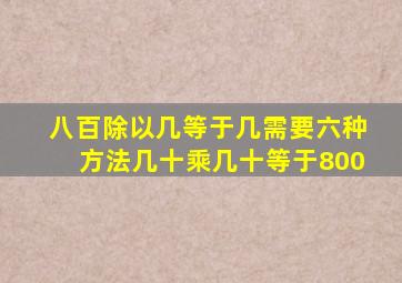 八百除以几等于几需要六种方法,几十乘几十等于800