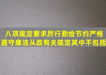 八项规定要求厉行勤俭节约,严格遵守廉洁从政有关规定,其中不包括()。