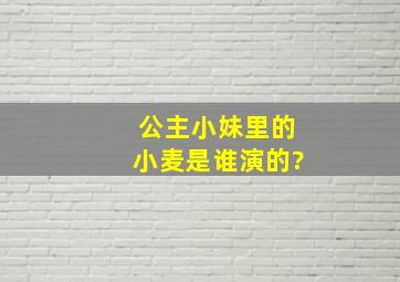 公主小妹里的小麦是谁演的?