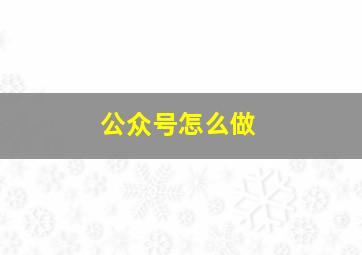 公众号怎么做