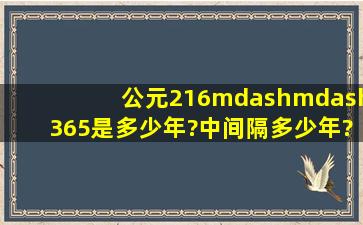 公元216——365是多少年?中间隔多少年?公元365离现在有多少年?