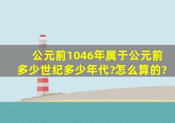 公元前1046年属于公元前多少世纪多少年代?怎么算的?