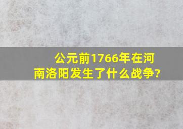 公元前1766年在河南洛阳发生了什么战争?