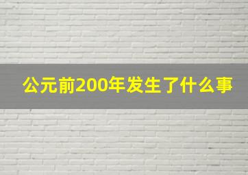 公元前200年发生了什么事