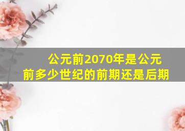 公元前2070年是公元前多少世纪的前期还是后期