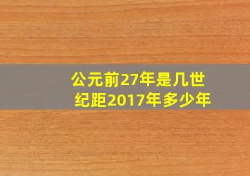 公元前27年是几世纪,距2017年多少年