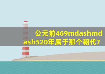 公元前469——520年属于那个朝代?