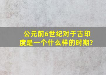 公元前6世纪对于古印度是一个什么样的时期?