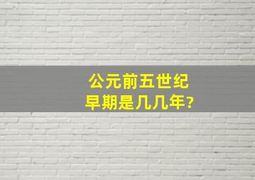 公元前五世纪早期是几几年?