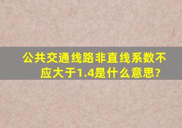 公共交通线路非直线系数不应大于1.4是什么意思?