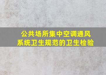 公共场所集中空调通风系统卫生规范的卫生检验