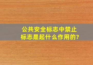 公共安全标志中禁止标志是起什么作用的?